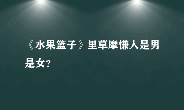 《水果篮子》里草摩慊人是男是女？