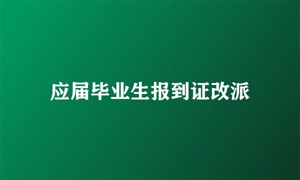 应届毕业生报到证改派