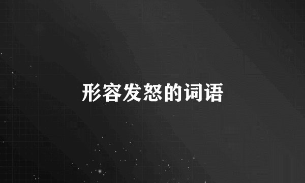 形容发怒的词语