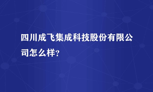 四川成飞集成科技股份有限公司怎么样？
