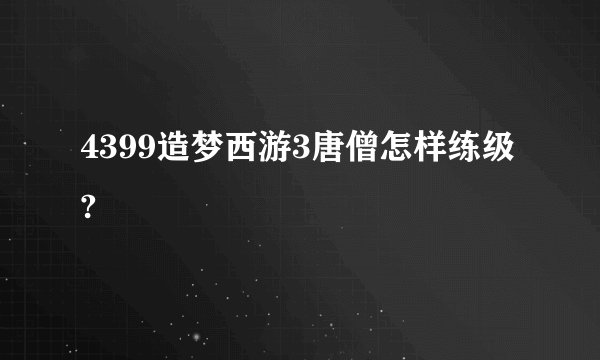 4399造梦西游3唐僧怎样练级?
