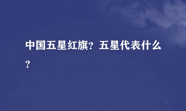 中国五星红旗？五星代表什么？