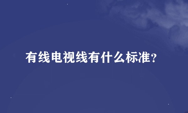有线电视线有什么标准？