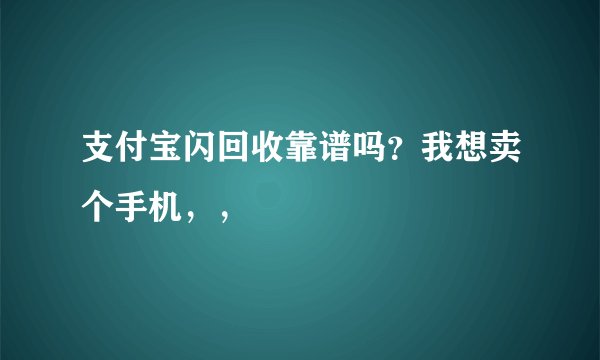 支付宝闪回收靠谱吗？我想卖个手机，，