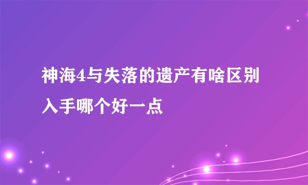 神海4与失落的遗产有啥区别 入手哪个好一点