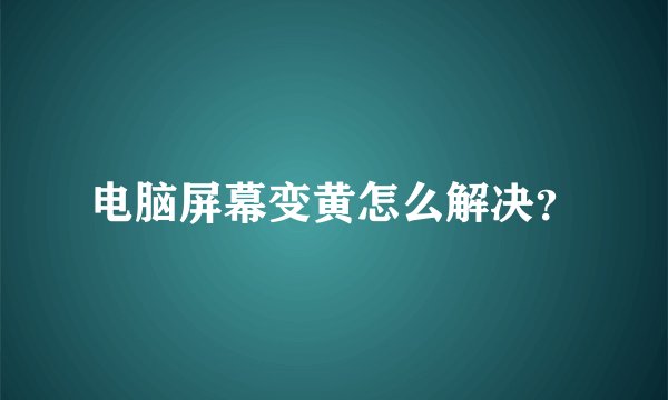 电脑屏幕变黄怎么解决？