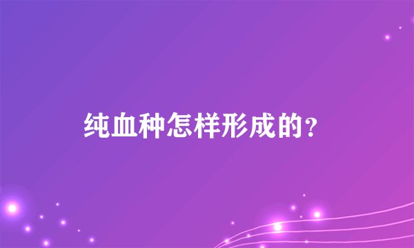 纯血种怎样形成的？