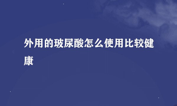 外用的玻尿酸怎么使用比较健康