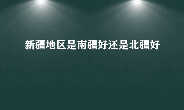 新疆地区是南疆好还是北疆好