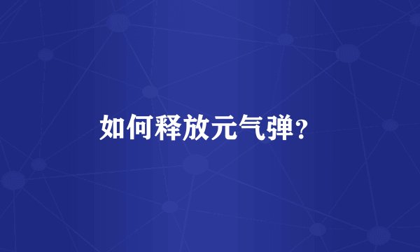 如何释放元气弹？