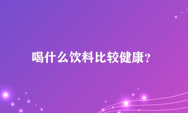 喝什么饮料比较健康？