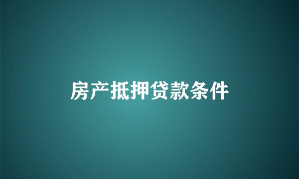 房产抵押贷款条件