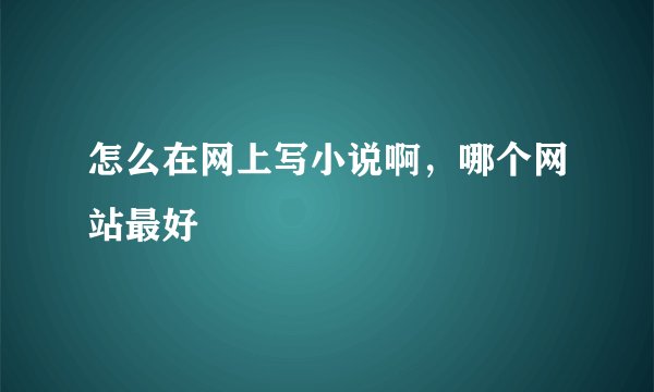 怎么在网上写小说啊，哪个网站最好