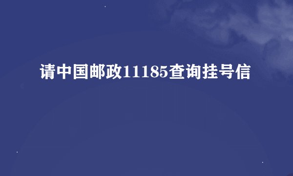 请中国邮政11185查询挂号信