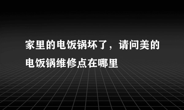 家里的电饭锅坏了，请问美的电饭锅维修点在哪里