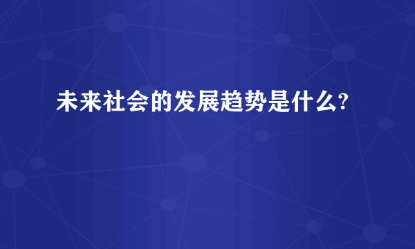 未来社会的发展趋势是什么?