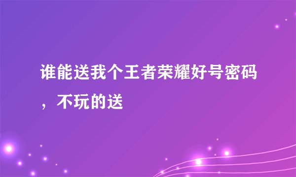 谁能送我个王者荣耀好号密码，不玩的送