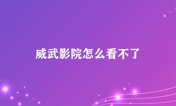威武影院怎么看不了