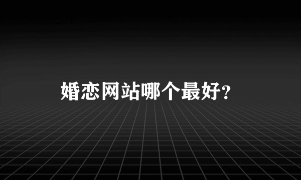 婚恋网站哪个最好？
