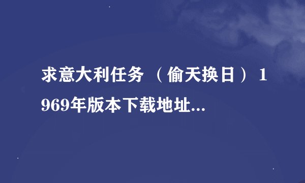求意大利任务 （偷天换日） 1969年版本下载地址或视频链接