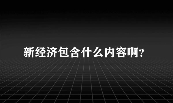 新经济包含什么内容啊？