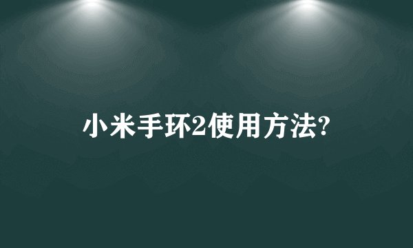 小米手环2使用方法?