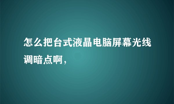 怎么把台式液晶电脑屏幕光线调暗点啊，