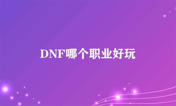 DNF哪个职业好玩