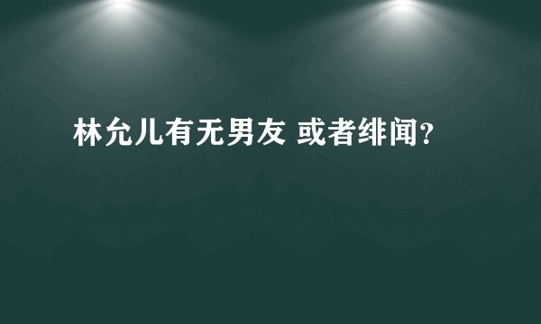 林允儿有无男友 或者绯闻？