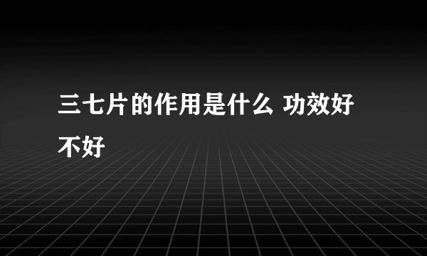 三七片的作用是什么 功效好不好