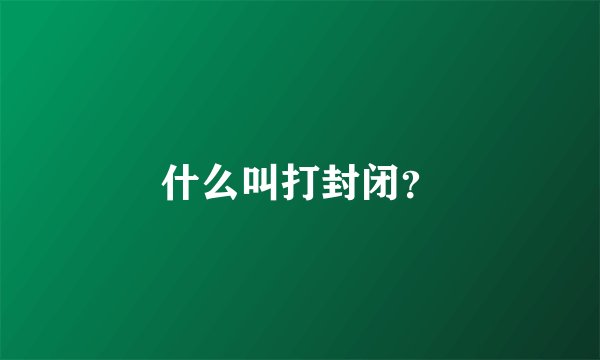 什么叫打封闭？