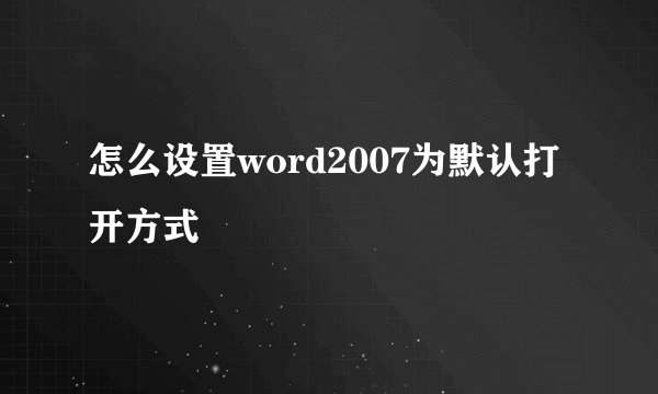 怎么设置word2007为默认打开方式