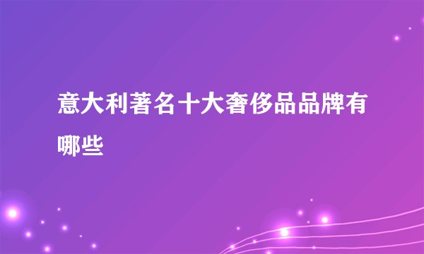 意大利著名十大奢侈品品牌有哪些