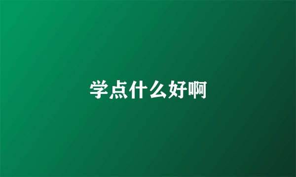 学点什么好啊