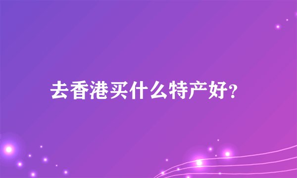 去香港买什么特产好？