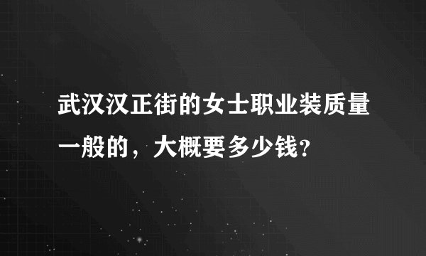 武汉汉正街的女士职业装质量一般的，大概要多少钱？