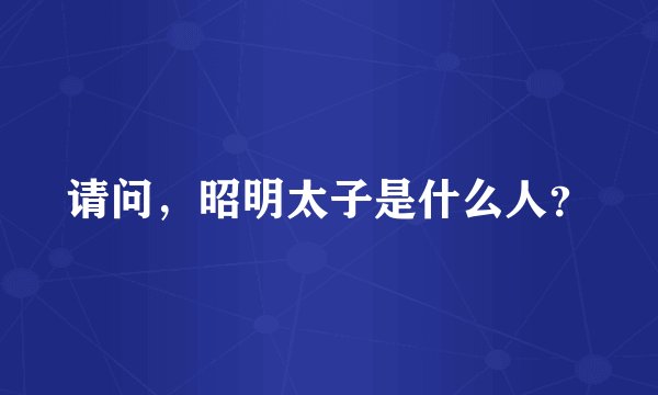 请问，昭明太子是什么人？