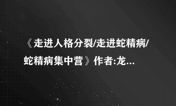 《走进人格分裂/走进蛇精病/蛇精病集中营》作者:龙柒TXT