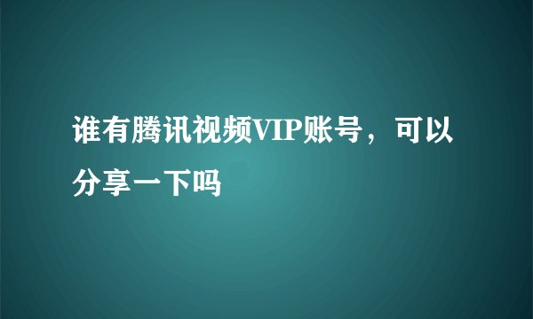 谁有腾讯视频VIP账号，可以分享一下吗