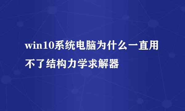 win10系统电脑为什么一直用不了结构力学求解器