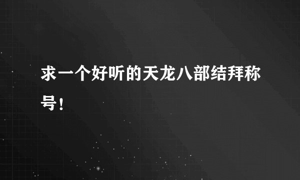 求一个好听的天龙八部结拜称号！