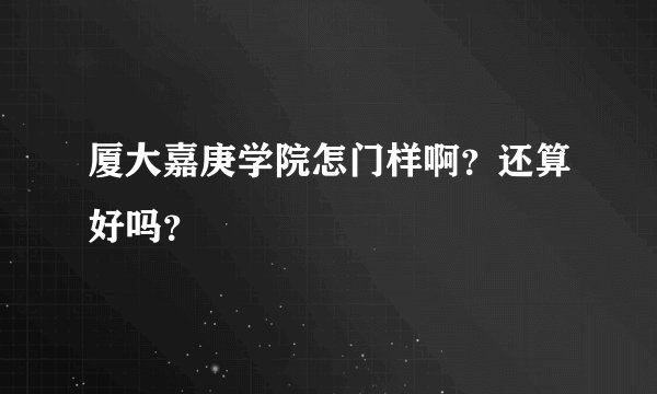 厦大嘉庚学院怎门样啊？还算好吗？
