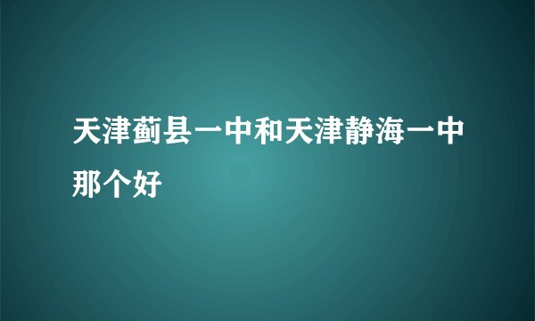 天津蓟县一中和天津静海一中那个好