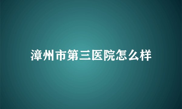 漳州市第三医院怎么样