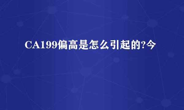 CA199偏高是怎么引起的?今