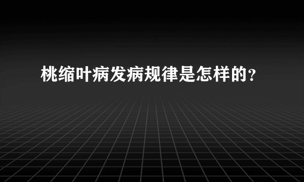 桃缩叶病发病规律是怎样的？