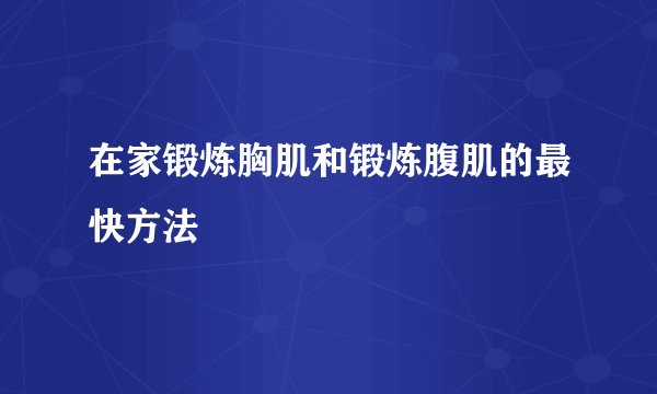在家锻炼胸肌和锻炼腹肌的最快方法