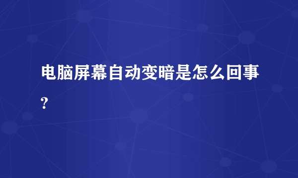 电脑屏幕自动变暗是怎么回事？