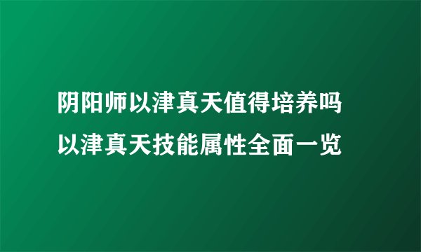 阴阳师以津真天值得培养吗 以津真天技能属性全面一览