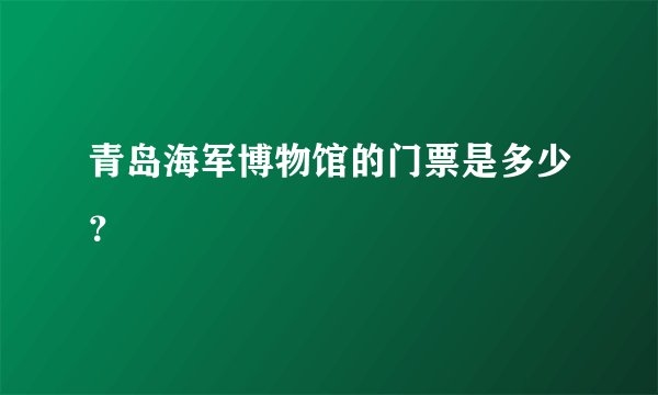 青岛海军博物馆的门票是多少？
